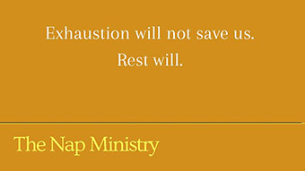 A quote from The Nap Ministry reading Exhaustion will not save us. Rest will.